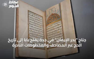 جناح “بحر الإيمان” في جدة يفتح باباً إلى تاريخ الحج عبر المصاحف والمخطوطات النادرة