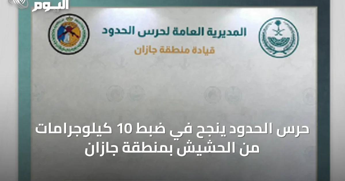 حرس الحدود ينجح في ضبط 10 كيلوجرامات من الحشيش بمنطقة جازان