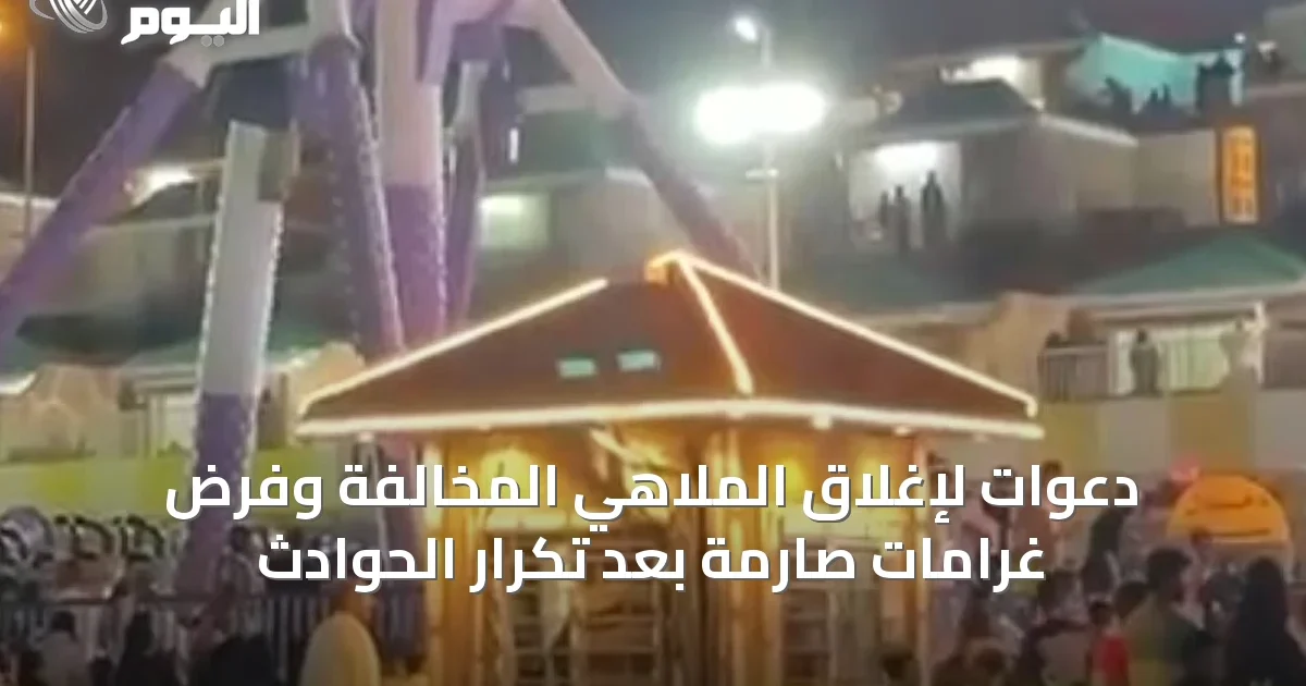 دعوات لإغلاق الملاهي المخالفة وفرض غرامات صارمة بعد تكرار الحوادث