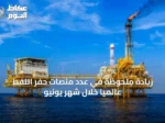 زيادة ملحوظة في عدد منصات حفر النفط عالمياً خلال شهر يونيو