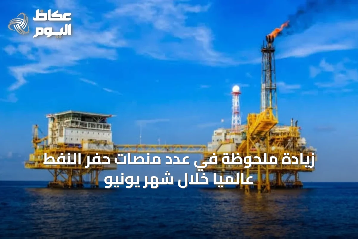 زيادة ملحوظة في عدد منصات حفر النفط عالمياً خلال شهر يونيو