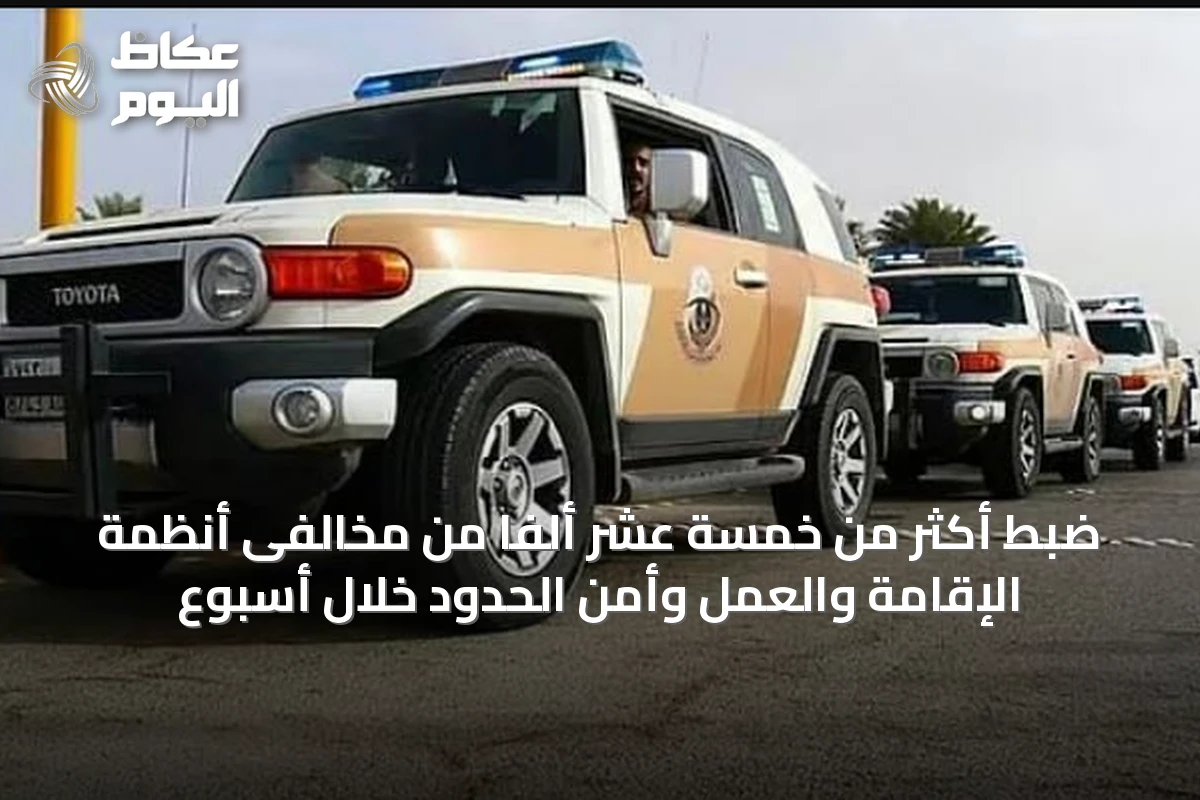 ضبط أكثر من خمسة عشر ألفاً من مخالفى أنظمة الإقامة والعمل وأمن الحدود خلال أسبوع