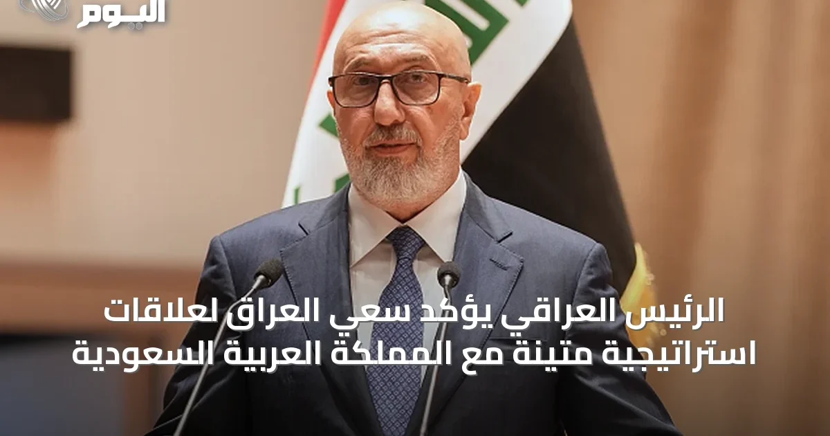 الرئيس العراقي يؤكد سعي العراق لعلاقات استراتيجية متينة مع المملكة العربية السعودية