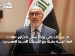 الرئيس العراقي يؤكد سعي العراق لعلاقات استراتيجية متينة مع المملكة العربية السعودية