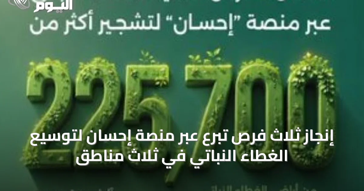 إنجاز ثلاث فرص تبرع عبر منصة إحسان لتوسيع الغطاء النباتي في ثلاث مناطق