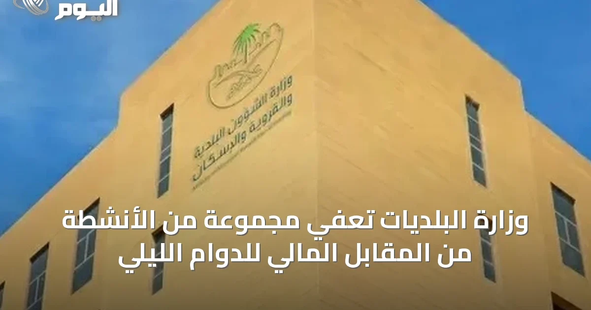 وزارة البلديات تعفي مجموعة من الأنشطة من المقابل المالي للدوام الليلي