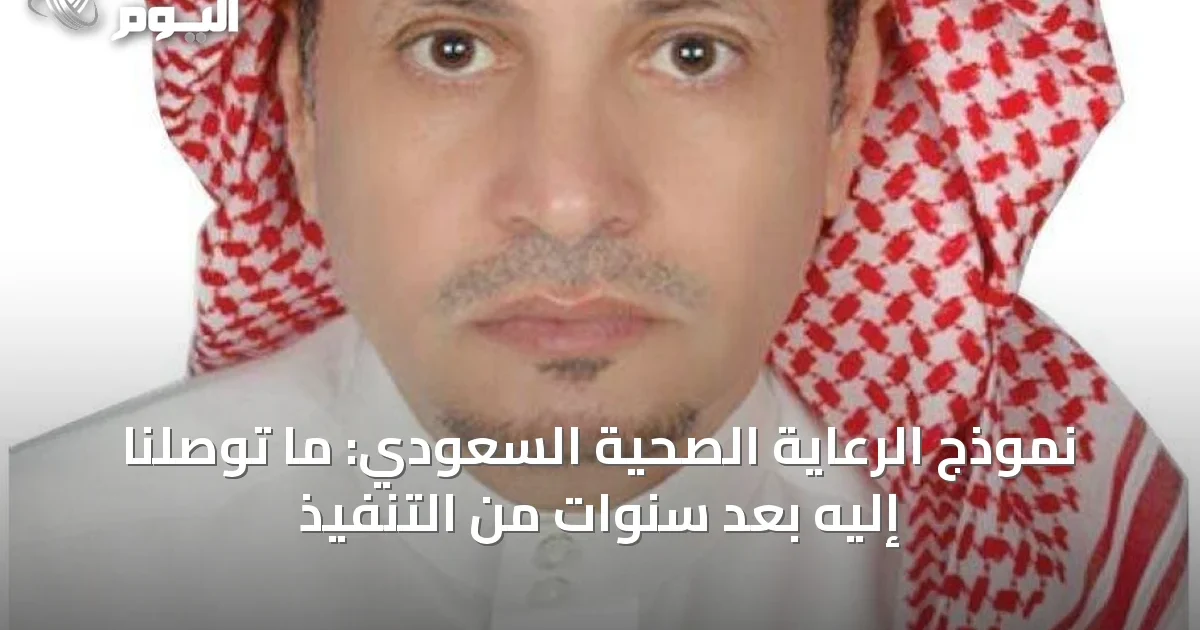 نموذج الرعاية الصحية السعودي: ما توصلنا إليه بعد سنوات من التنفيذ