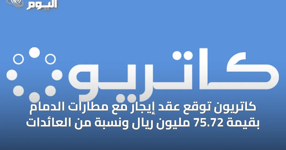 كاتريون توقع عقد إيجار مع مطارات الدمام بقيمة 75.72 مليون ريال ونسبة من العائدات
