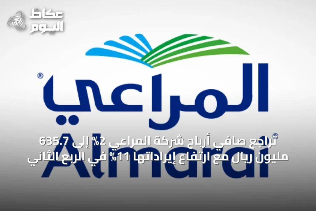 تراجع صافي أرباح شركة المراعي 2% إلى 635.7 مليون ريال مع ارتفاع إيراداتها 11% في الربع الثاني