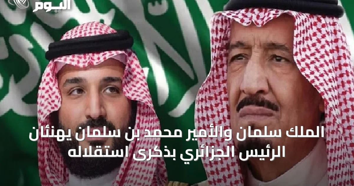 الملك سلمان والأمير محمد بن سلمان يهنئان الرئيس الجزائري بذكرى استقلاله