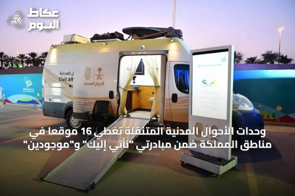 وحدات الأحوال المدنية المتنقلة تغطي 16 موقعاً في مناطق المملكة ضمن مبادرتي “نأتي إليك” و”موجودين”