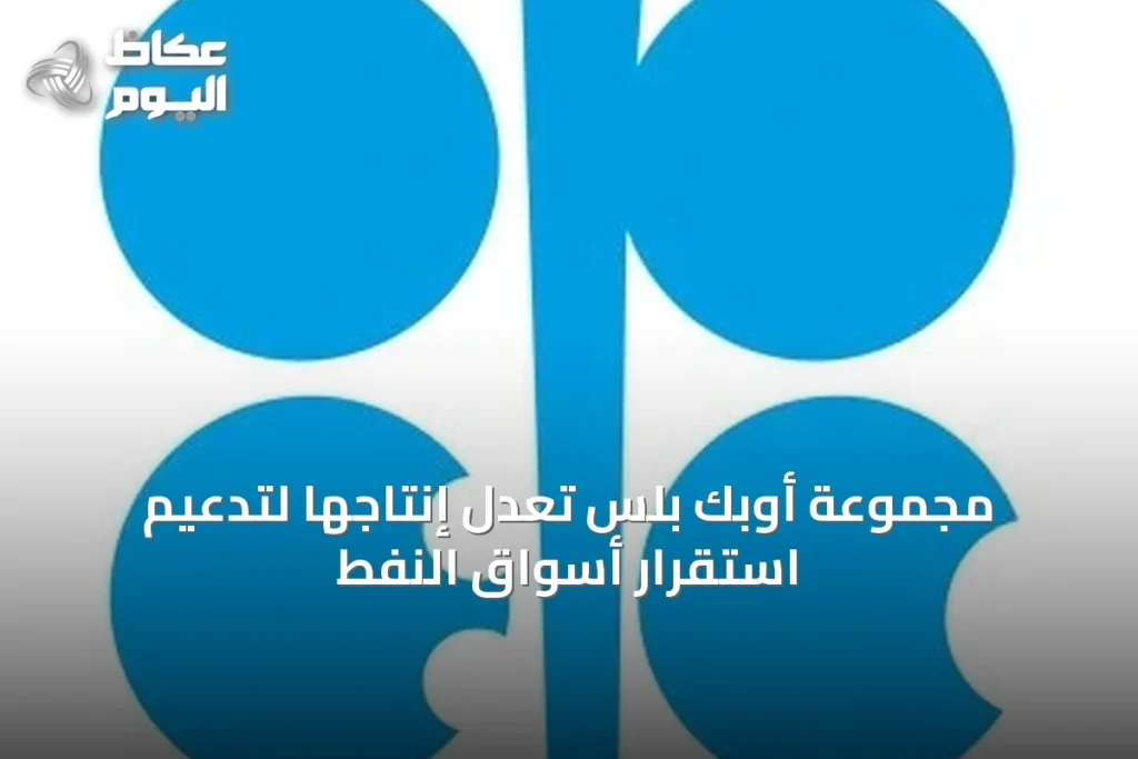 مجموعة أوبك بلس تعدل إنتاجها لتدعيم استقرار أسواق النفط