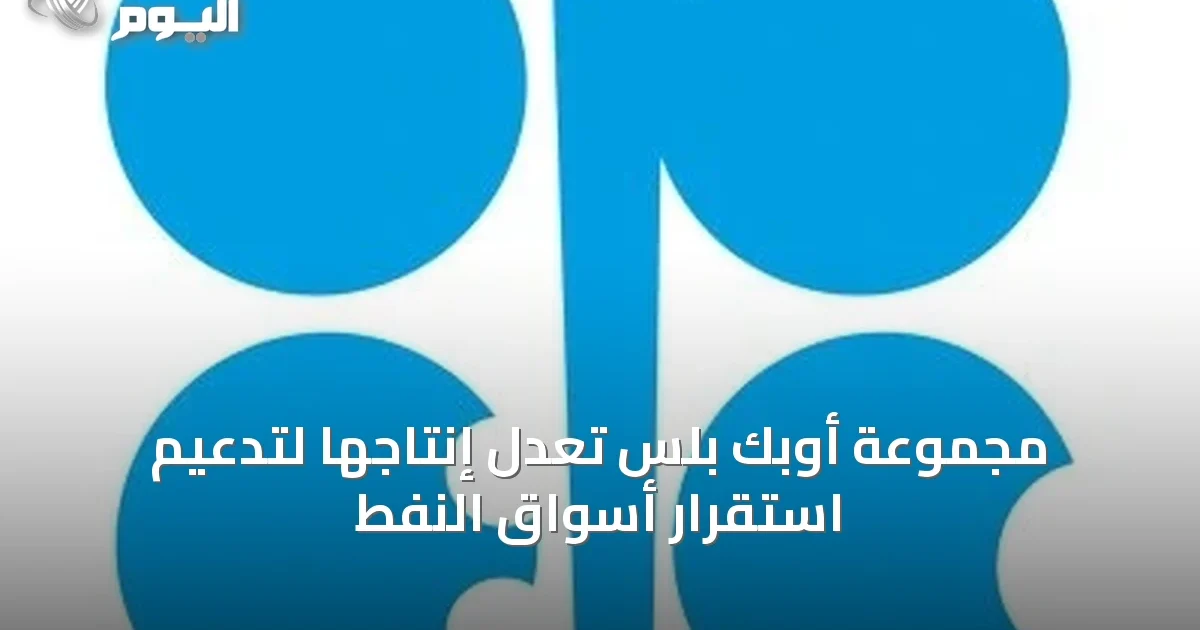 مجموعة أوبك بلس تعدل إنتاجها لتدعيم استقرار أسواق النفط