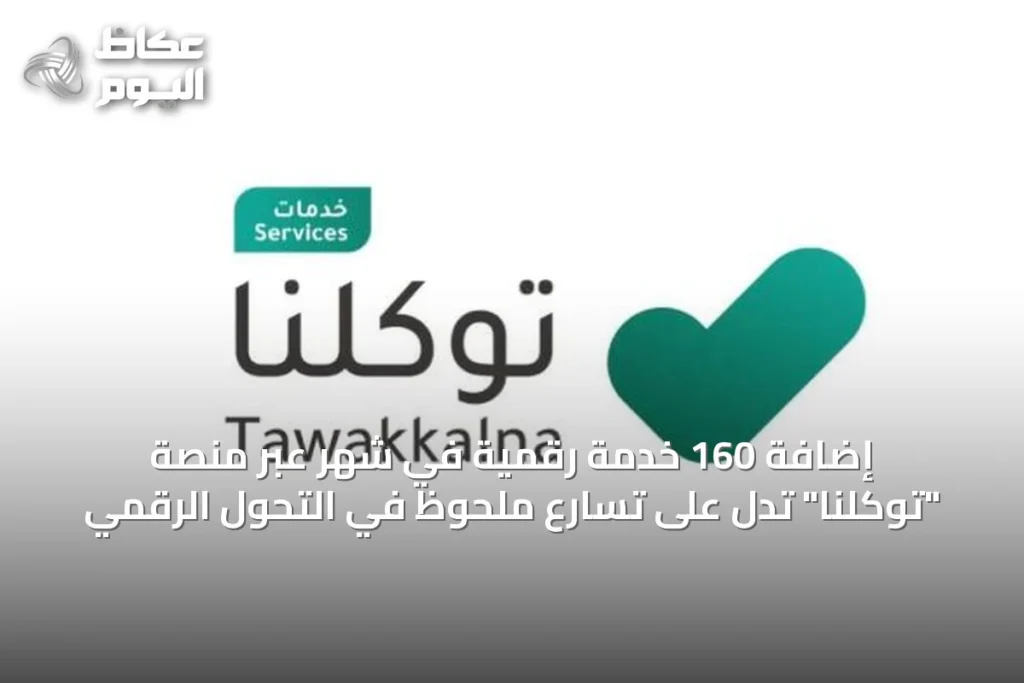 إضافة 160 خدمة رقمية في شهر عبر منصة “توكلنا” تدل على تسارع ملحوظ في التحول الرقمي