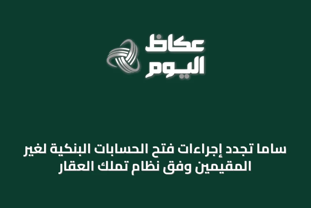 ساما تُجدد إجراءات فتح الحسابات البنكية لغير المقيمين وفق نظام تملك العقار