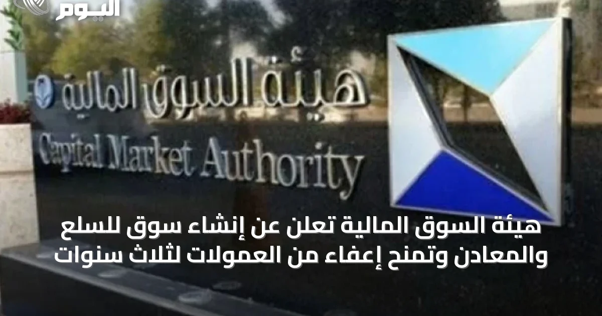 هيئة السوق المالية تُعلن عن إنشاء سوق للسلع والمعادن وتمنح إعفاءً من العمولات لثلاث سنوات