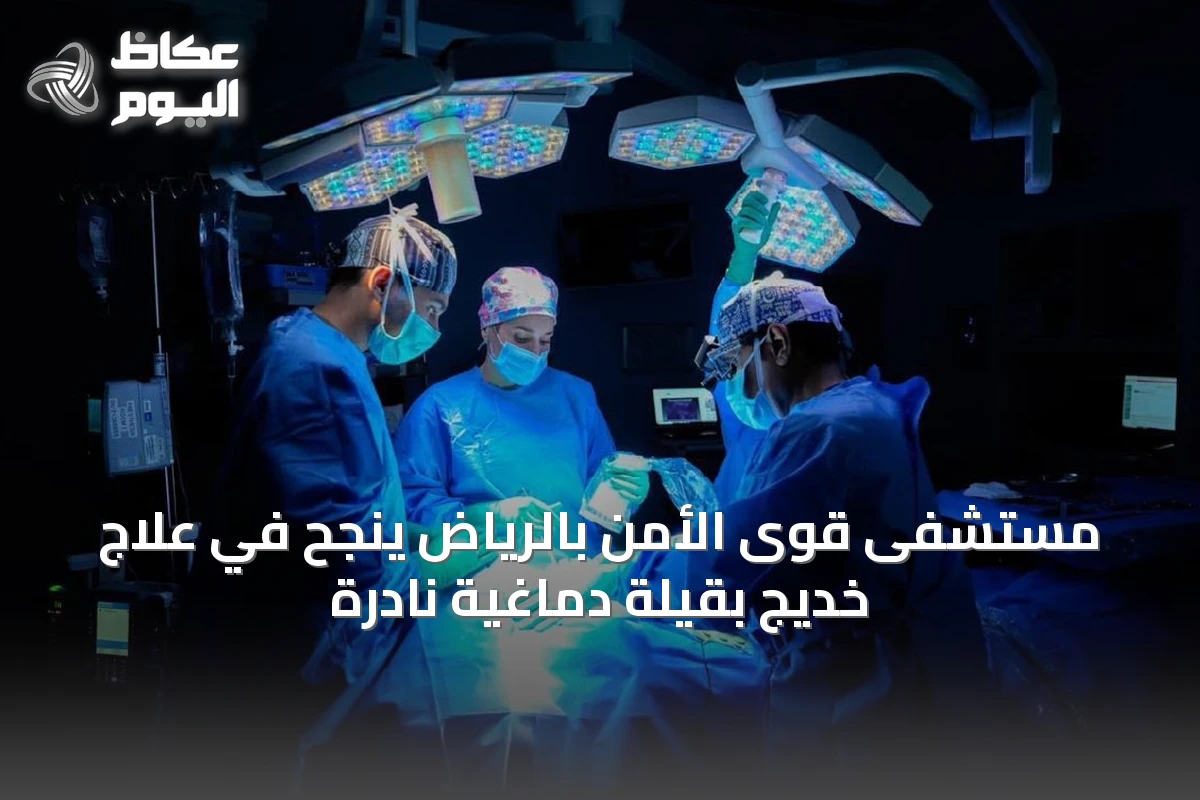 مستشفى قوى الأمن بالرياض ينجح في علاج خديج بقيلة دماغية نادرة