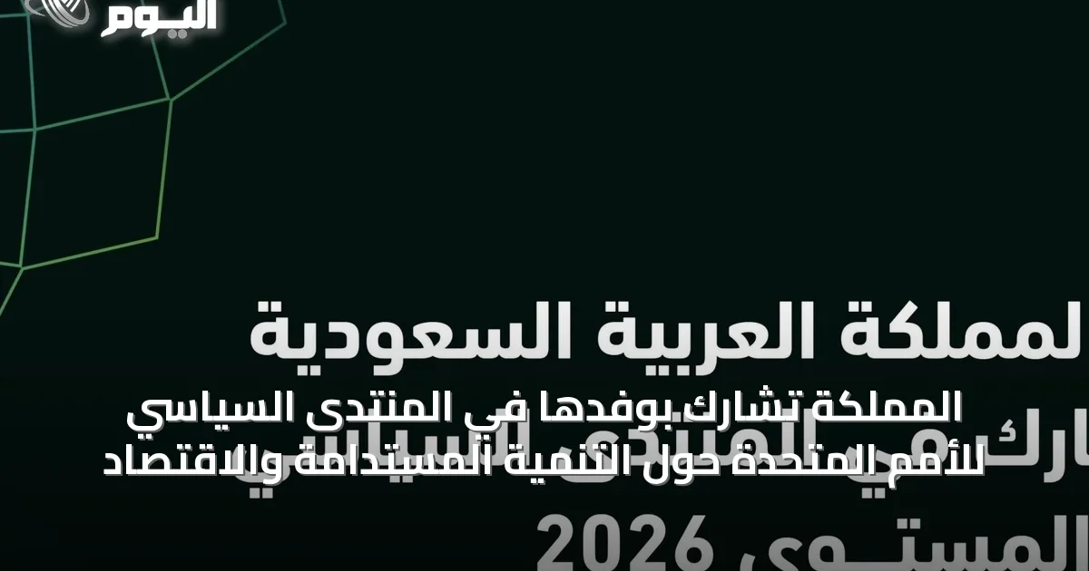 المملكة تشارك بوفدها في المنتدى السياسي للأمم المتحدة حول التنمية المستدامة والاقتصاد