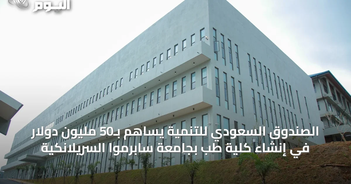 الصندوق السعودي للتنمية يساهم بـ50 مليون دولار في إنشاء كلية طب بجامعة سابرموا السريلانكية
