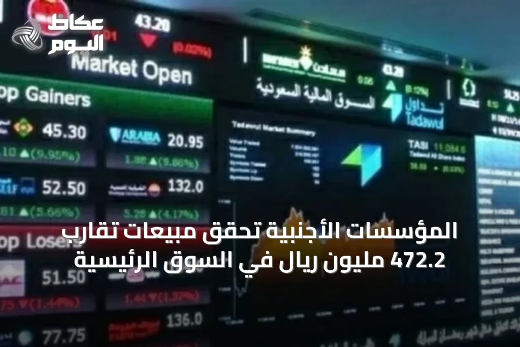 المؤسسات الأجنبية تحقق مبيعات تقارب 472.2 مليون ريال في السوق الرئيسية