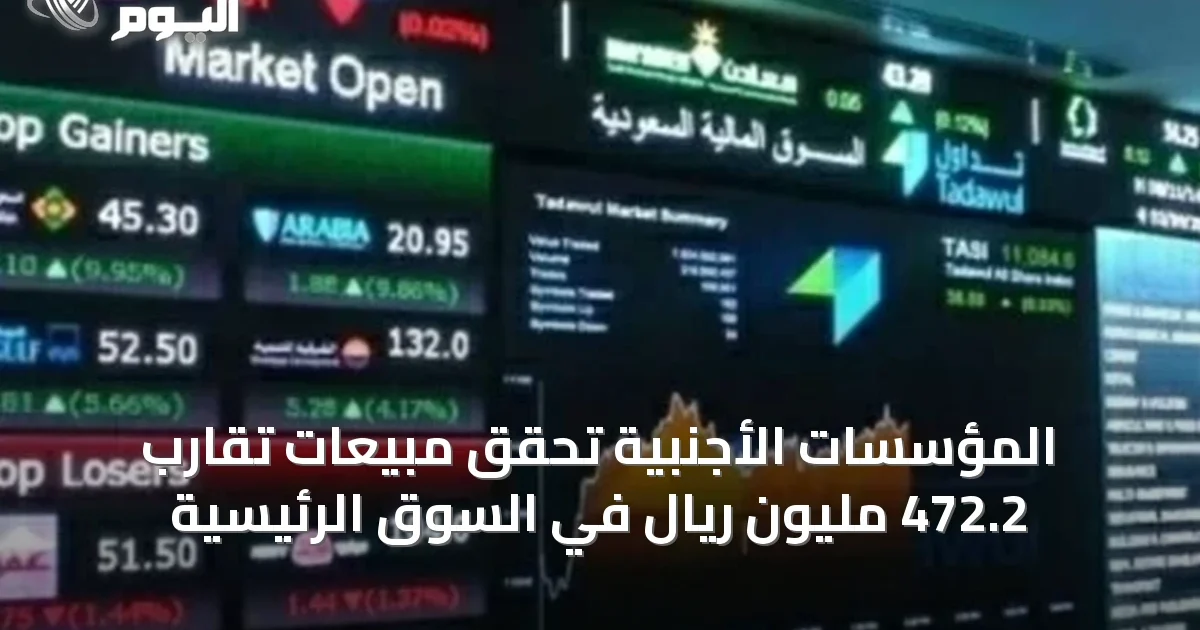المؤسسات الأجنبية تحقق مبيعات تقارب 472.2 مليون ريال في السوق الرئيسية