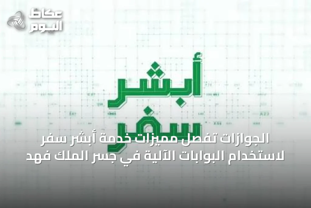 الجوازات تُفصِّل مميزات خدمة أبشر سفر لاستخدام البوابات الآلية في جسر الملك فهد