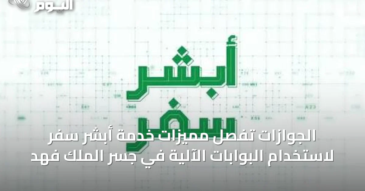 الجوازات تُفصِّل مميزات خدمة أبشر سفر لاستخدام البوابات الآلية في جسر الملك فهد
