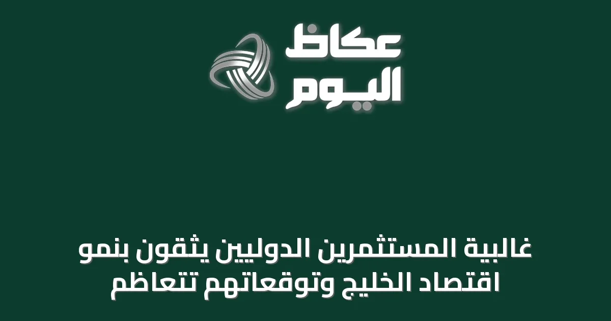 غالبية المستثمرين الدوليين يثقون بنمو اقتصاد الخليج وتوقعاتهم تتعاظم