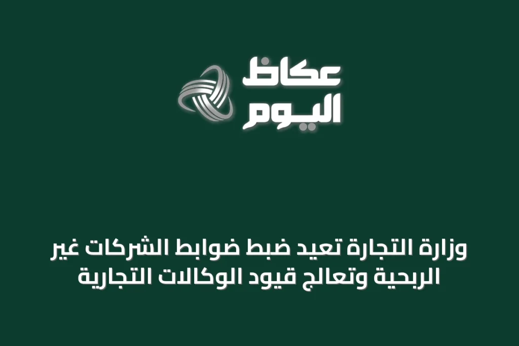 وزارة التجارة تُعيد ضبط ضوابط الشركات غير الربحية وتُعالج قيود الوكالات التجارية