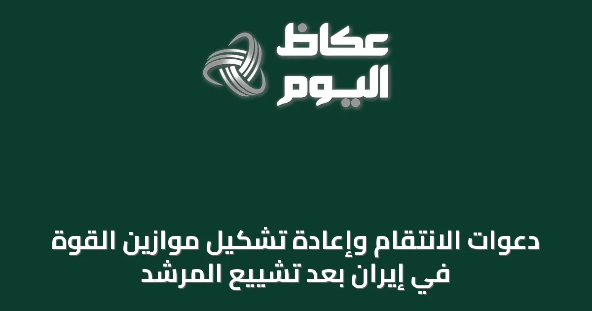 دعوات الانتقام وإعادة تشكيل موازين القوة في إيران بعد تشييع المرشد
