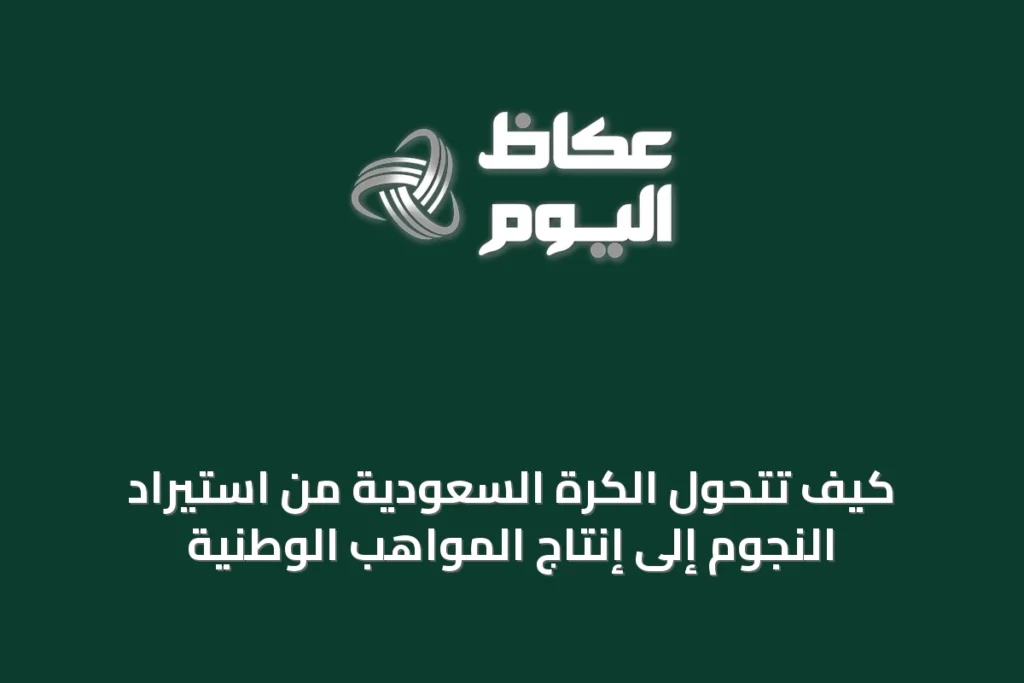 كيف تتحول الكرة السعودية من استيراد النجوم إلى إنتاج المواهب الوطنية