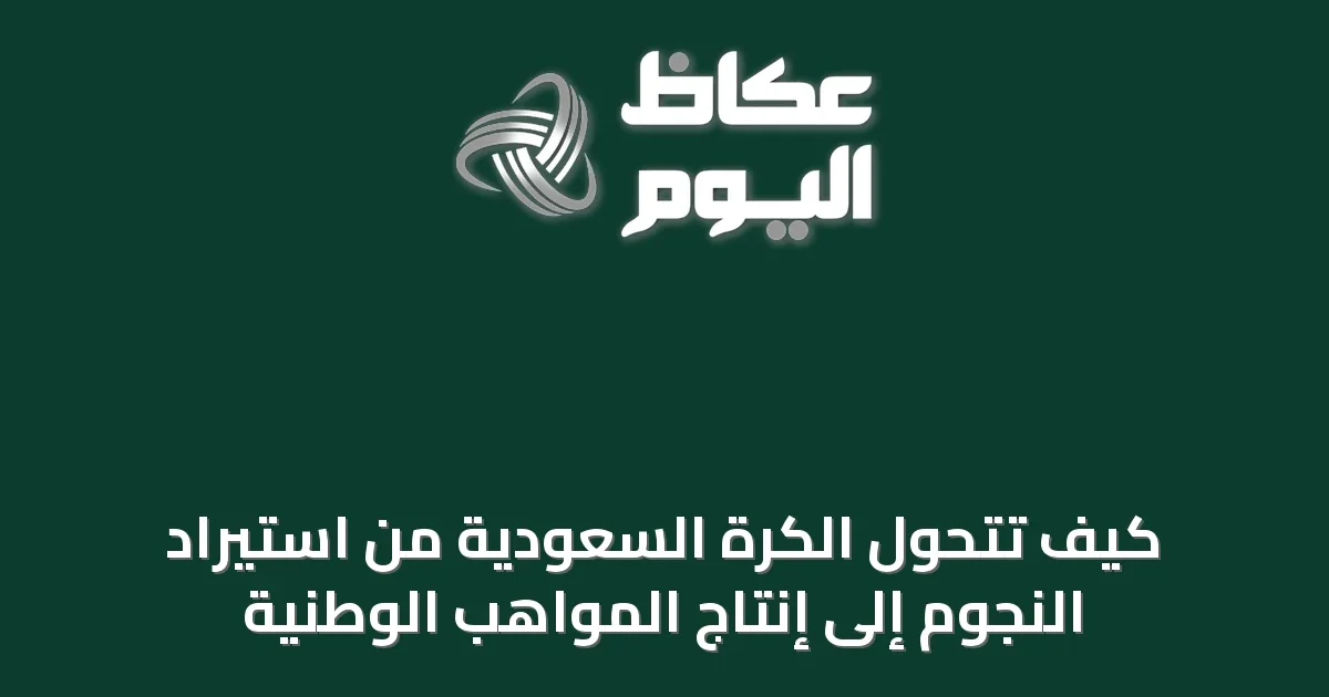كيف تتحول الكرة السعودية من استيراد النجوم إلى إنتاج المواهب الوطنية