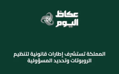 المملكة تستشرف إطارات قانونية لتنظيم الروبوتات وتحديد المسؤولية