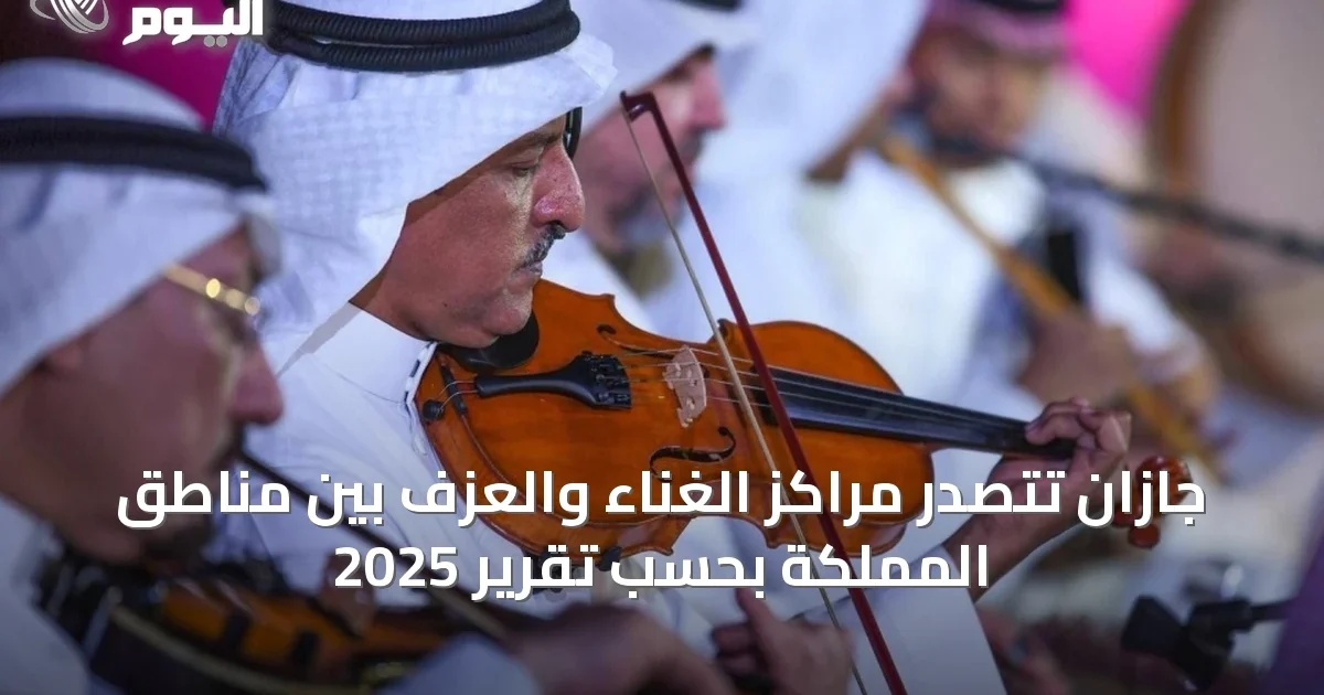 جازان تتصدر مراكز الغناء والعزف بين مناطق المملكة بحسب تقرير 2025