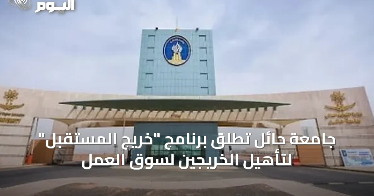 جامعة حائل تُطلق برنامج “خريج المستقبل” لتأهيل الخريجين لسوق العمل