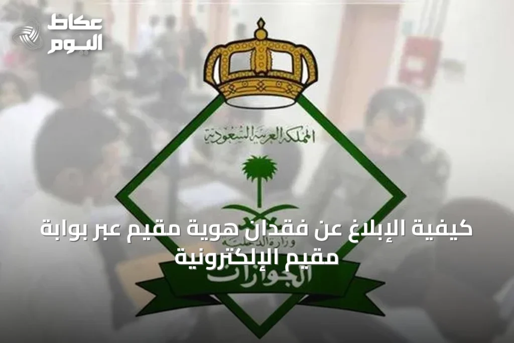 كيفية الإبلاغ عن فقدان هوية مقيم عبر بوابة مقيم الإلكترونية