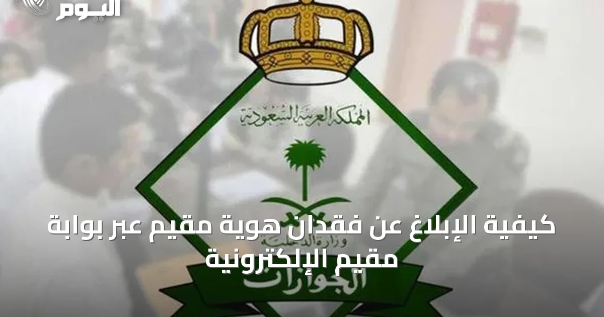 كيفية الإبلاغ عن فقدان هوية مقيم عبر بوابة مقيم الإلكترونية