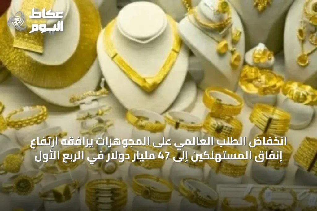 انخفاض الطلب العالمي على المجوهرات يرافقه ارتفاع إنفاق المستهلكين إلى 47 مليار دولار في الربع الأول
