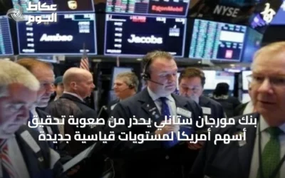 بنك مورجان ستانلي يحذر من صعوبة تحقيق أسهم أمريكا لمستويات قياسية جديدة