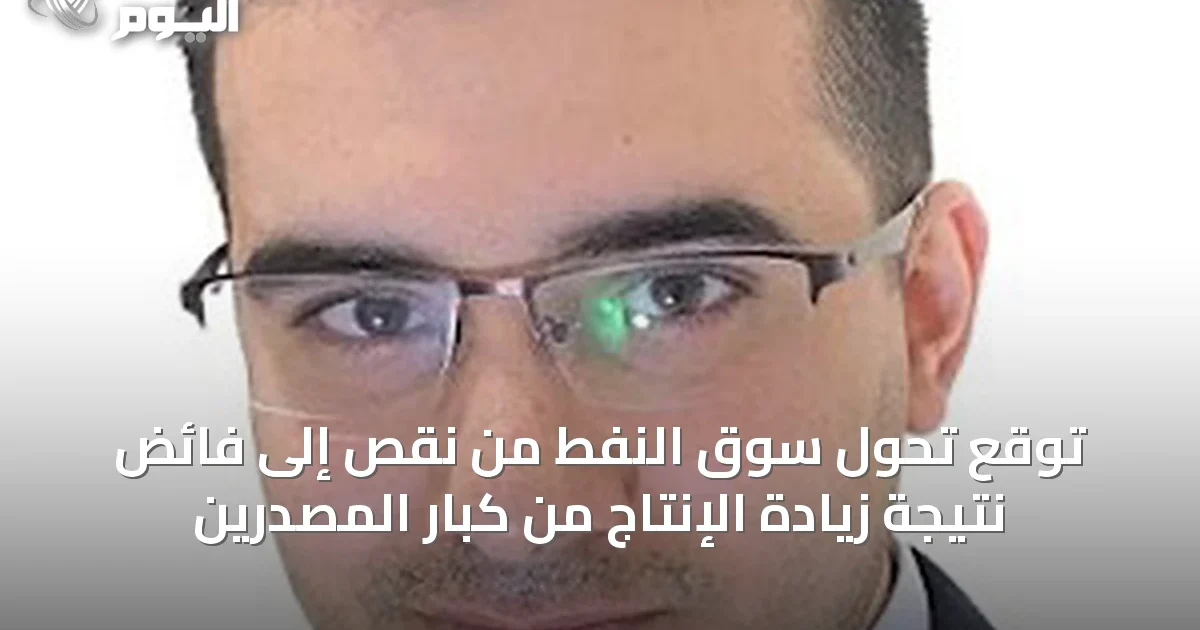 توقع تحول سوق النفط من نقص إلى فائض نتيجة زيادة الإنتاج من كبار المصدرين