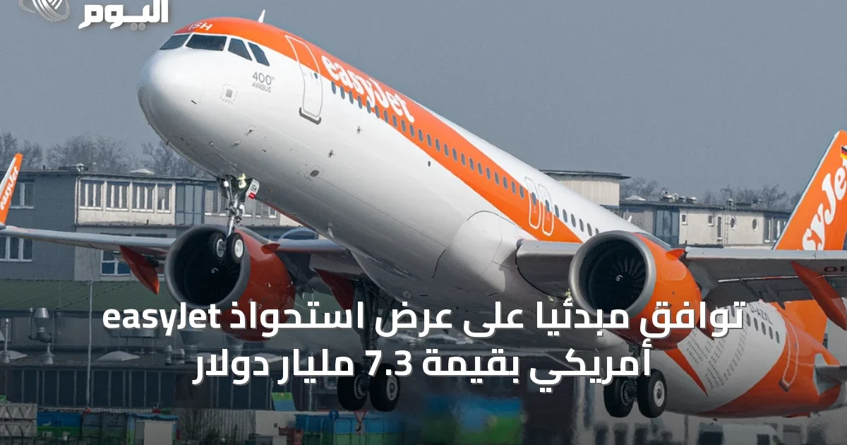 easyJet توافق مبدئياً على عرض استحواذ أمريكي بقيمة 7.3 مليار دولار