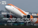 easyJet توافق مبدئياً على عرض استحواذ أمريكي بقيمة 7.3 مليار دولار