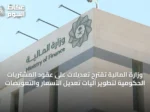 وزارة المالية تقترح تعديلات على عقود المشتريات الحكومية لتطوير آليات تعديل الأسعار والتعويضات