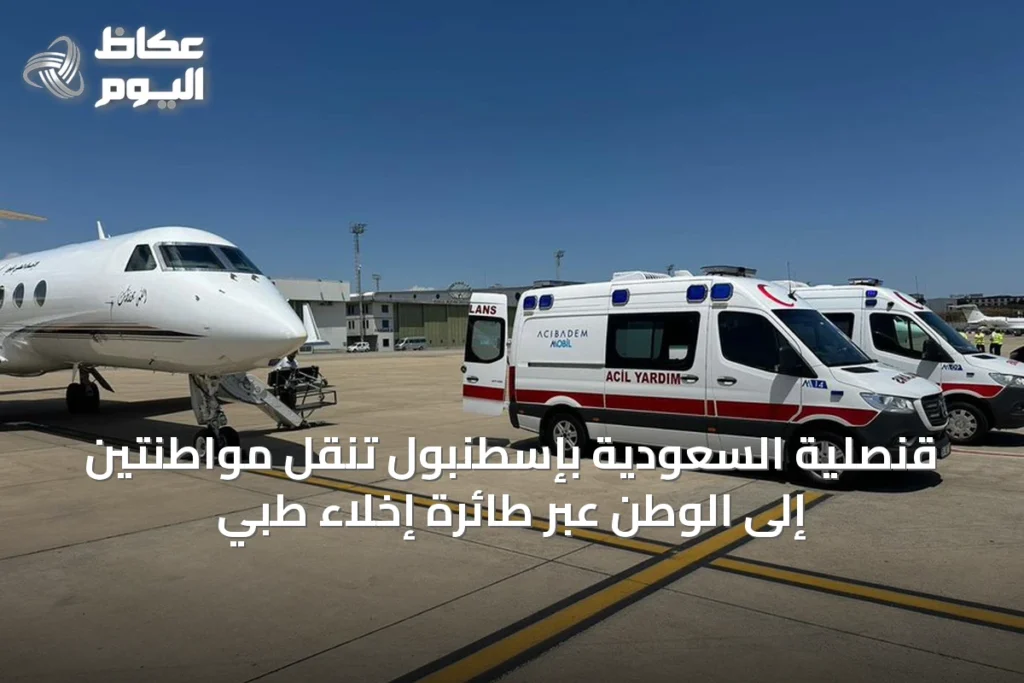 قنصلية السعودية بإسطنبول تنقل مواطنتين إلى الوطن عبر طائرة إخلاء طبي