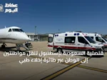 قنصلية السعودية بإسطنبول تنقل مواطنتين إلى الوطن عبر طائرة إخلاء طبي