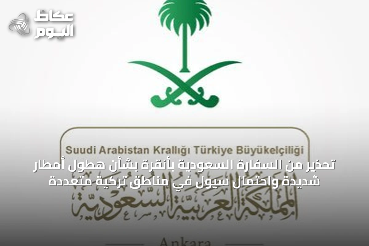 تحذير من السفارة السعودية بأنقرة بشأن هطول أمطار شديدة واحتمال سيول في مناطق تركية متعددة