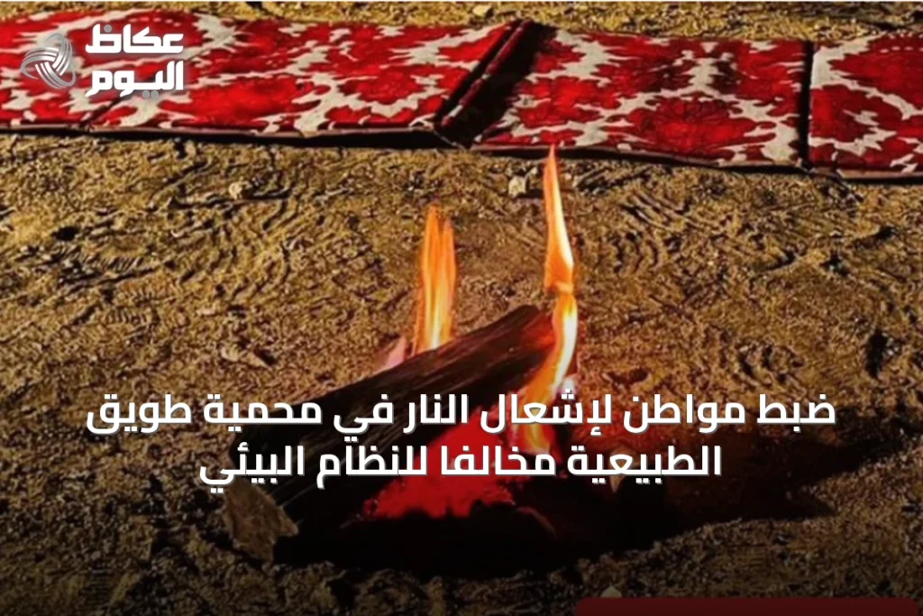 ضبط مواطن لإشعال النار في محمية طويق الطبيعية مخالفاً للنظام البيئي