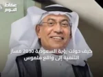 كيف حولت رؤية السعودية 2030 مسار التنمية إلى واقع ملموس