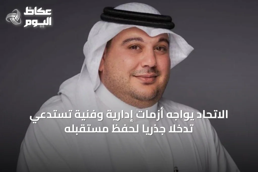 الاتحاد يواجه أزمات إدارية وفنية تستدعي تدخلاً جذرياً لحفظ مستقبله
