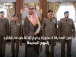 أمير المدينة المنورة يكرم ثلاثة ضباط بتقليد رتبهم الجديدة